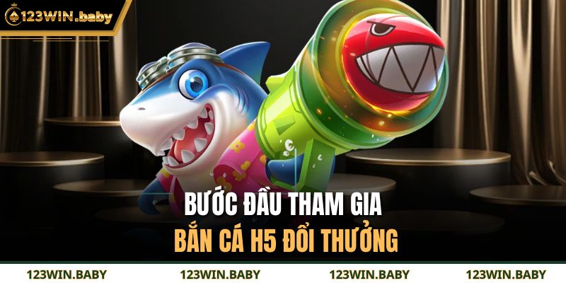 Bước đầu tham gia bắn cá H5 đổi thưởng