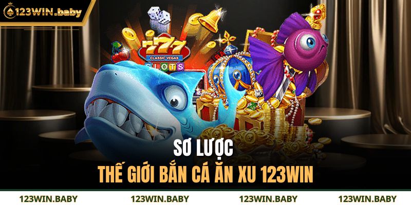 Sơ lược thế giới bắn cá ăn xu 123WIN 
